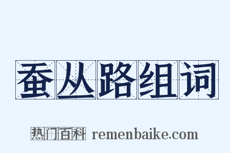 蚕丛路组词是什么意思的图片